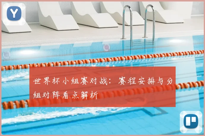 世界杯小组赛对战:赛程安排与分组对阵看点解析