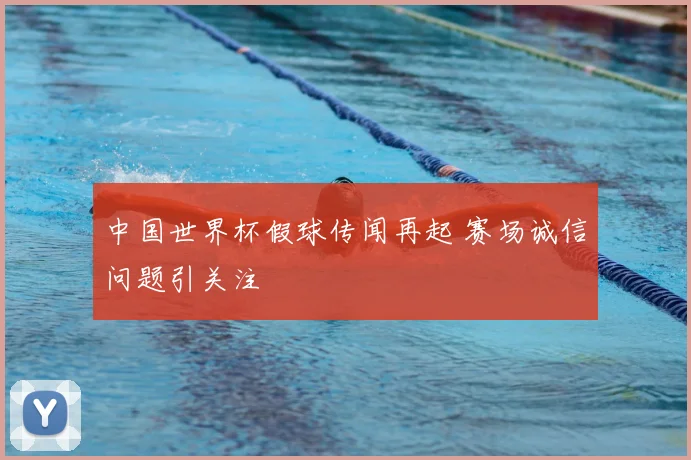 中国世界杯假球传闻再起 赛场诚信问题引关注