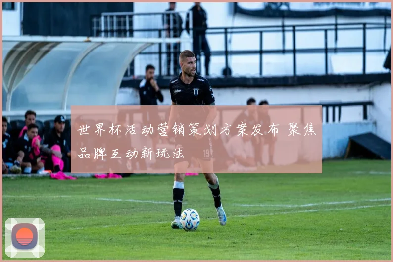 世界杯活动营销策划方案发布 聚焦品牌互动新玩法