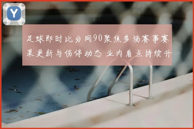 足球即时比分网90聚焦多场赛事赛果更新与伤停动态 业内看点持续升温