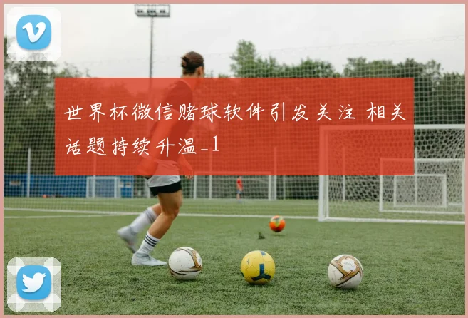 世界杯微信赌球软件引发关注 相关话题持续升温_1