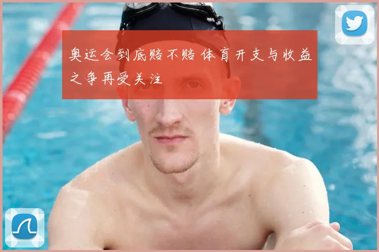 奥运会到底赔不赔 体育开支与收益之争再受关注