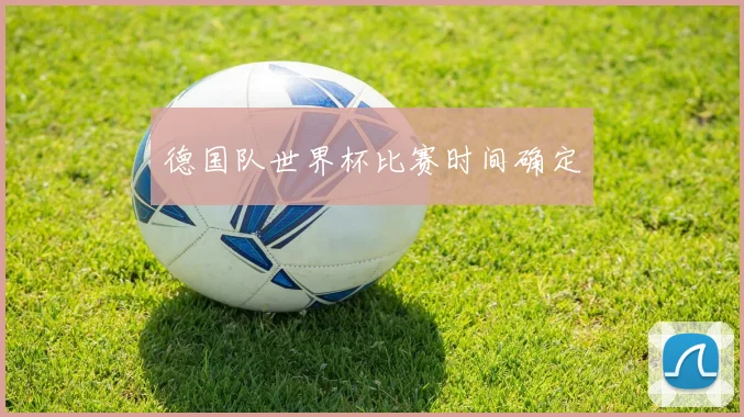 德国队世界杯比赛时间确定