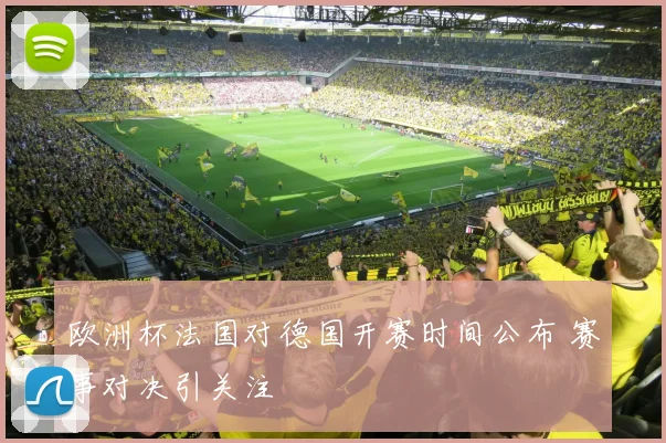 欧洲杯法国对德国开赛时间公布 赛事对决引关注